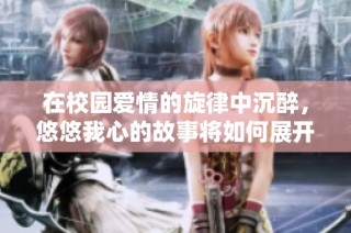 在校园爱情的旋律中沉醉，悠悠我心的故事将如何展开