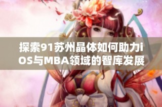 探索91苏州晶体如何助力iOS与MBA领域的智库发展与创新
