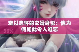 难以忘怀的女婿身影：他为何如此令人难忘