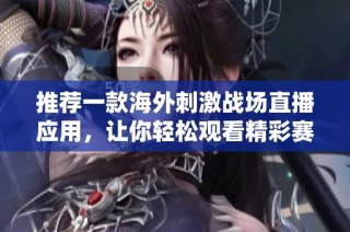 推荐一款海外刺激战场直播应用，让你轻松观看精彩赛事直播