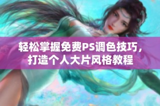 轻松掌握免费PS调色技巧，打造个人大片风格教程