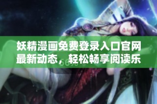 妖精漫画免费登录入口官网最新动态，轻松畅享阅读乐趣