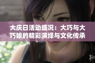 大庆日活动盛况：大巧与大巧娘的精彩演绎与文化传承