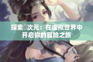 探索囧次元：在虚拟世界中开启你的冒险之旅