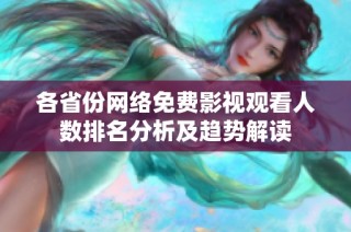 各省份网络免费影视观看人数排名分析及趋势解读