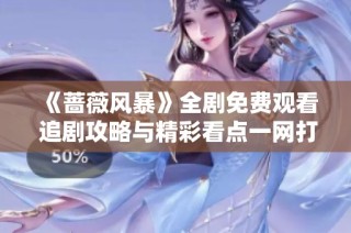 《蔷薇风暴》全剧免费观看 追剧攻略与精彩看点一网打尽