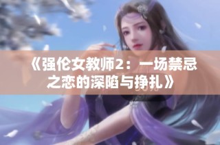 《强伦女教师2：一场禁忌之恋的深陷与挣扎》