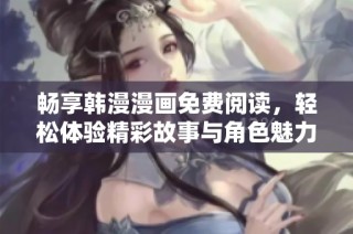 畅享韩漫漫画免费阅读，轻松体验精彩故事与角色魅力