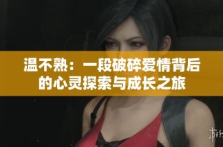 温不熟：一段破碎爱情背后的心灵探索与成长之旅