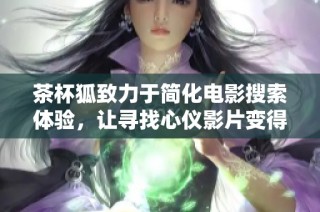 茶杯狐致力于简化电影搜索体验，让寻找心仪影片变得更加轻松愉快