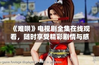 《难哄》电视剧全集在线观看，随时享受精彩剧情与感人故事