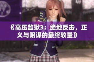 《高压监狱3：绝地反击，正义与阴谋的最终较量》