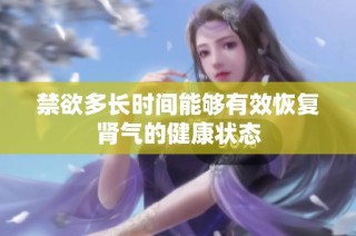 禁欲多长时间能够有效恢复肾气的健康状态