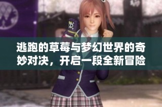 逃跑的草莓与梦幻世界的奇妙对决，开启一段全新冒险旅程