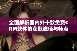 全面解析国内外十款免费CRM软件的获取途径与特点