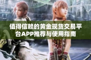 值得信赖的黄金现货交易平台APP推荐与使用指南