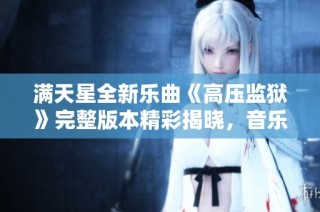 满天星全新乐曲《高压监狱》完整版本精彩揭晓，音乐旅程不容错过
