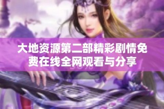 大地资源第二部精彩剧情免费在线全网观看与分享