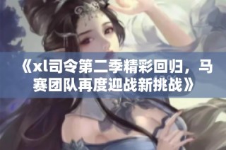 《xl司令第二季精彩回归，马赛团队再度迎战新挑战》