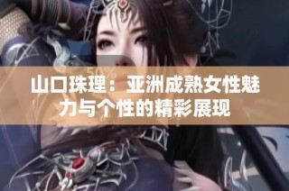 山口珠理：亚洲成熟女性魅力与个性的精彩展现