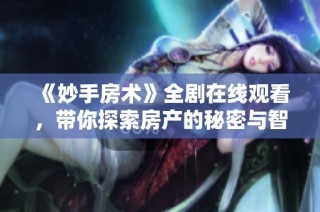 《妙手房术》全剧在线观看，带你探索房产的秘密与智慧