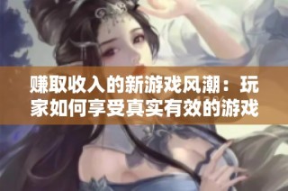 赚取收入的新游戏风潮：玩家如何享受真实有效的游戏体验