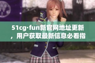 51cg·fun新官网地址更新，用户获取最新信息必看指南