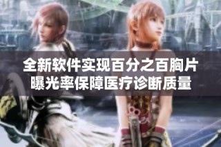 全新软件实现百分之百胸片曝光率保障医疗诊断质量