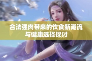 合法强肉带来的饮食新潮流与健康选择探讨