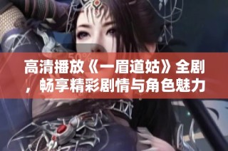 高清播放《一眉道姑》全剧，畅享精彩剧情与角色魅力