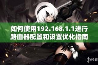 如何使用192.168.1.1进行路由器配置和设置优化指南