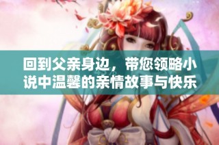 回到父亲身边，带您领略小说中温馨的亲情故事与快乐时光