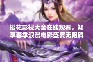樱花影视大全在线观看，畅享春季浪漫电影盛宴无阻碍