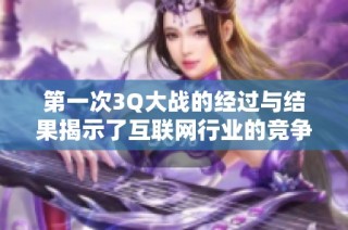 第一次3Q大战的经过与结果揭示了互联网行业的竞争激烈性