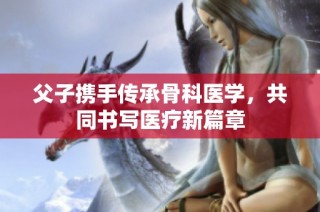 父子携手传承骨科医学，共同书写医疗新篇章