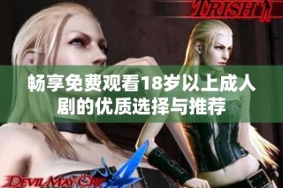 畅享免费观看18岁以上成人剧的优质选择与推荐