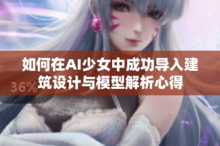 如何在AI少女中成功导入建筑设计与模型解析心得