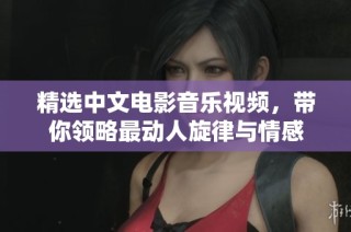 精选中文电影音乐视频，带你领略最动人旋律与情感