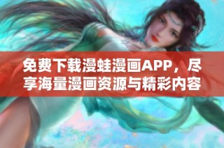 免费下载漫蛙漫画APP，尽享海量漫画资源与精彩内容