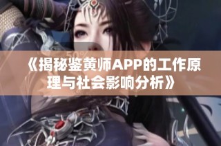 《揭秘鉴黄师APP的工作原理与社会影响分析》