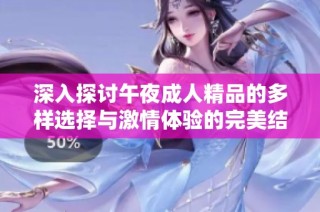 深入探讨午夜成人精品的多样选择与激情体验的完美结合