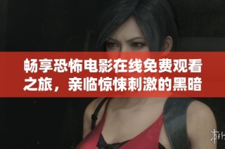 畅享恐怖电影在线免费观看之旅，亲临惊悚刺激的黑暗世界