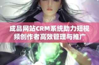 成品网站CRM系统助力短视频创作者高效管理与推广