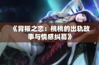 《背叛之恋：桃桃的出轨故事与情感纠葛》