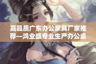 高品质广东办公家具厂家推荐—鸿业盛专业生产办公桌椅