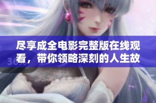 尽享成全电影完整版在线观看，带你领略深刻的人生故事与情感交织