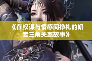 《在权谋与情感间挣扎的奶妾三角关系故事》