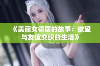 《美丽女邻居的故事：欲望与友谊交织的生活》