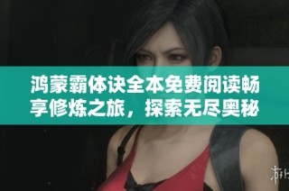 鸿蒙霸体诀全本免费阅读畅享修炼之旅，探索无尽奥秘与力量