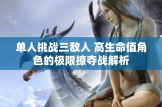 单人挑战三敌人 高生命值角色的极限掠夺战解析